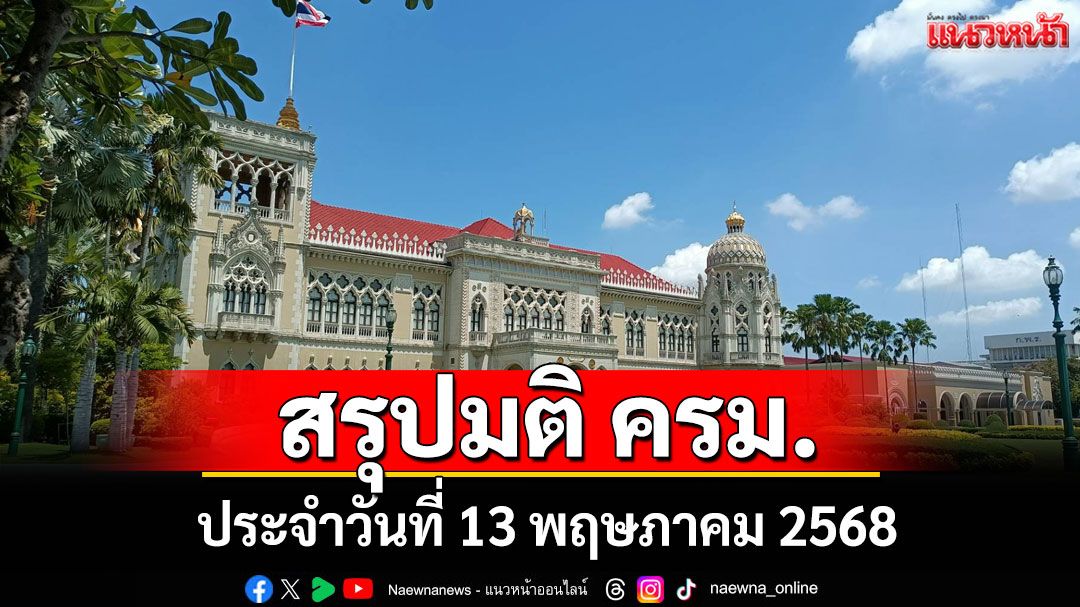 สรุปมติคณะรัฐมนตรี (ครม.) ประจำวันที่ 13 พฤษภาคม 2568