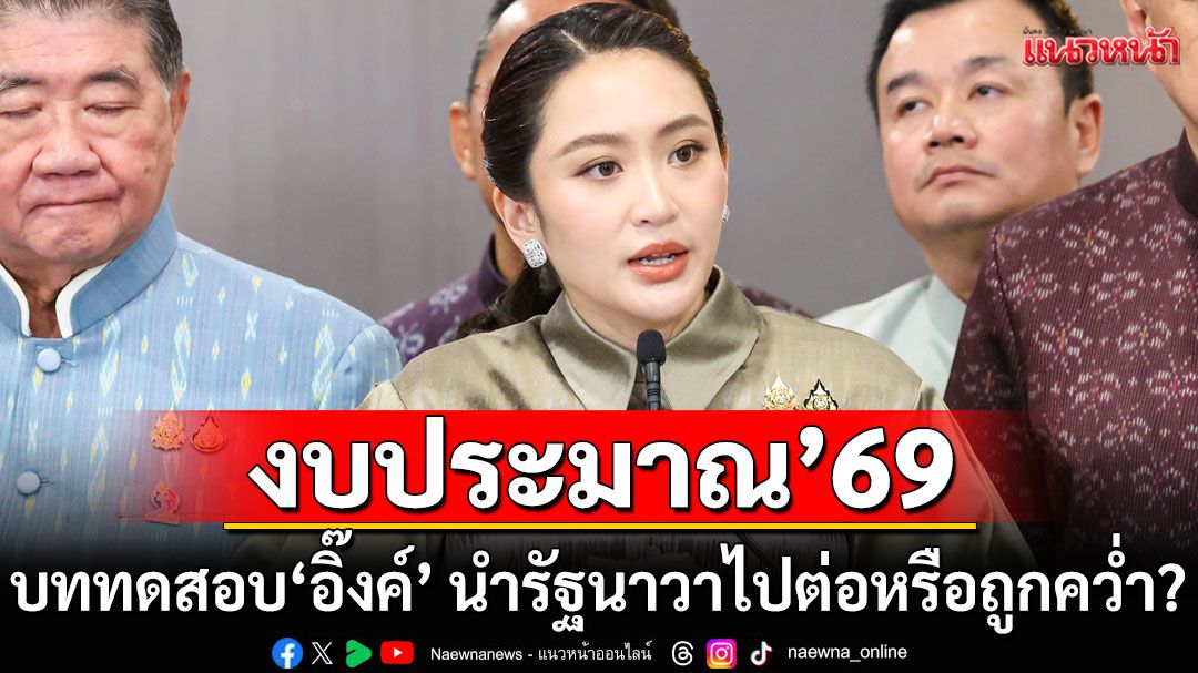 แนวหน้าวิเคราะห์ : งบประมาณ’69บททดสอบ‘อิ๊งค์’ นำรัฐนาวาไปต่อหรือถูกคว่ำ?