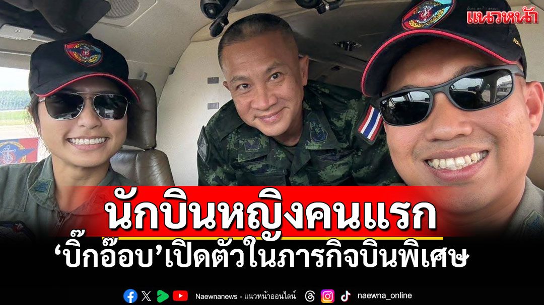 'บิ๊กอ๊อบ'เปิดตัวนักบินหญิงคนแรก บินภารกิจพิเศษ ผบ.ทสส.สู่'เลย'