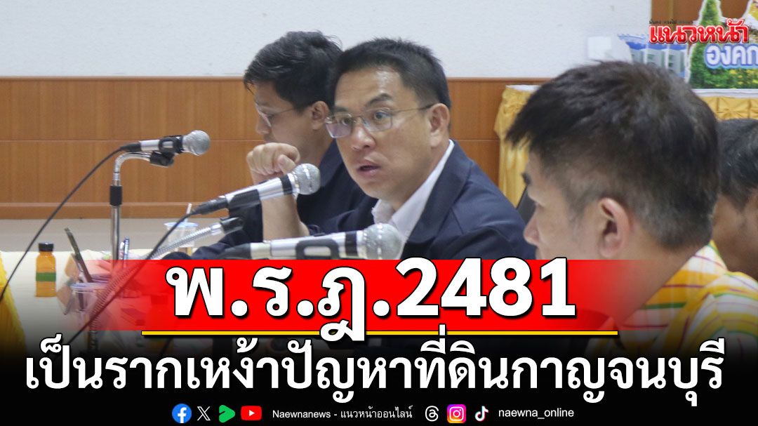 'วิโรจน์'ชี้ พ.ร.ฎ.2481 เป็นรากเหง้าปัญหาที่ดินกาญจนบุรี ดันคืนพื้นที่ให้ประชาชนใช้ประโยชน์