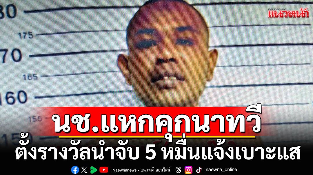 นช.แหกคุกนาทวี เรือนจำประกาศล่า ตั้งรางวัลนำจับ 5 หมื่นแจ้งเบาะแส