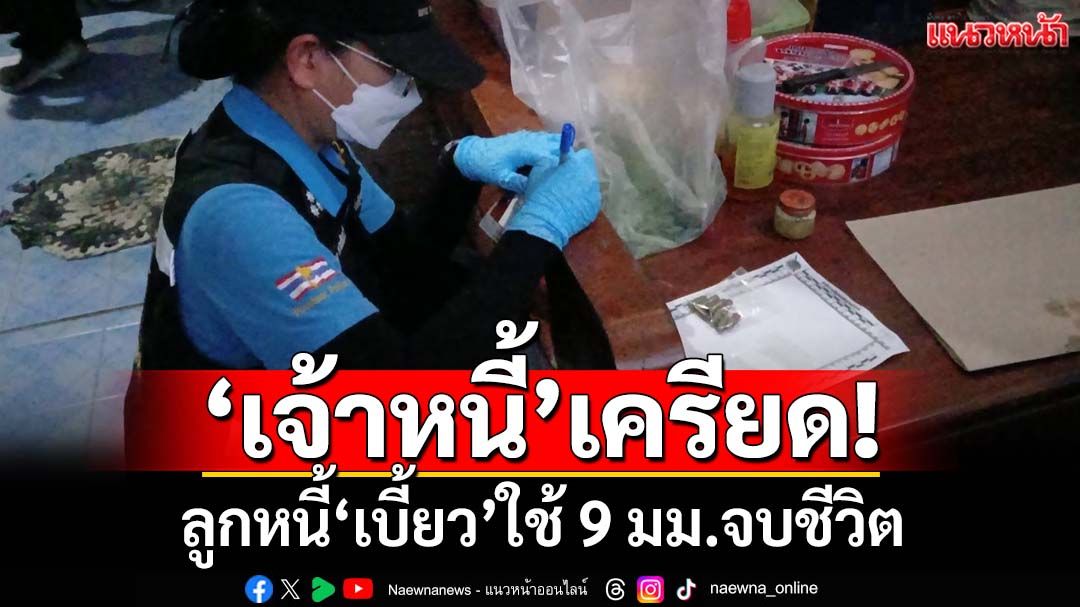 ‘เจ้าหนี้’เครียด! นำเงิน 5 แสนปล่อยกู้ โดนลูกหนี้หลายราย‘เบี้ยว’ ใช้ 9 มม.จบชีวิต