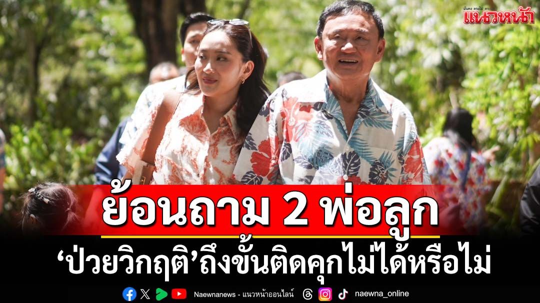 ย้อนถาม‘แม้ว-อิ๊งค์’!? ใครๆก็ป่วยจริง แต่‘วิกฤติ’ถึงขั้นติดคุกไม่ได้หรือไม่