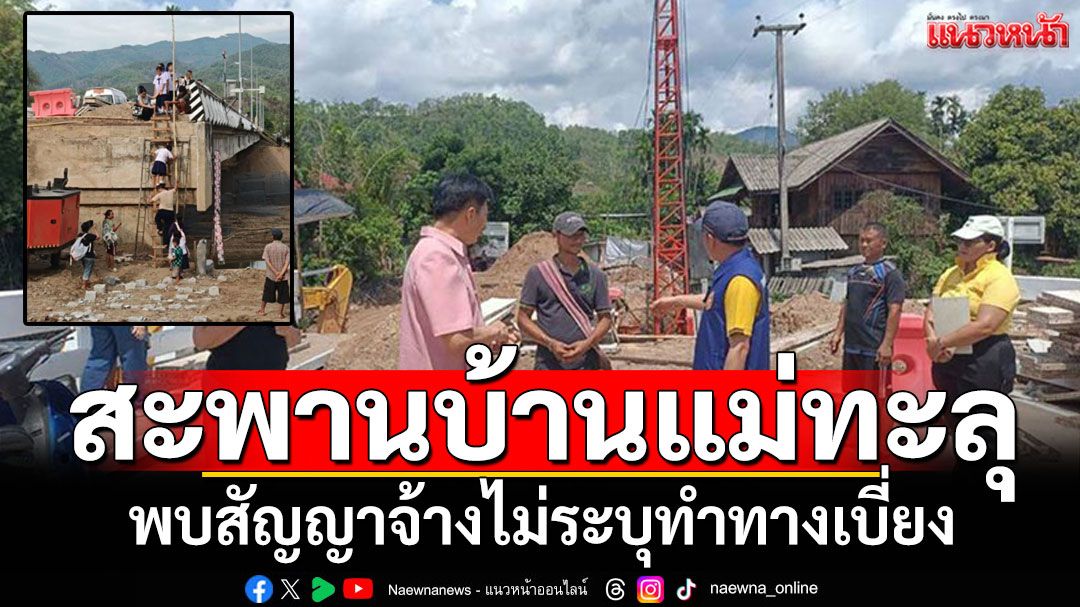 นายอำเภอลงพื้นที่ตรวจสอบ 'สะพานบ้านแม่ทะลุ'  พบสัญญาจ้างไม่ระบุทำทางเบี่ยง
