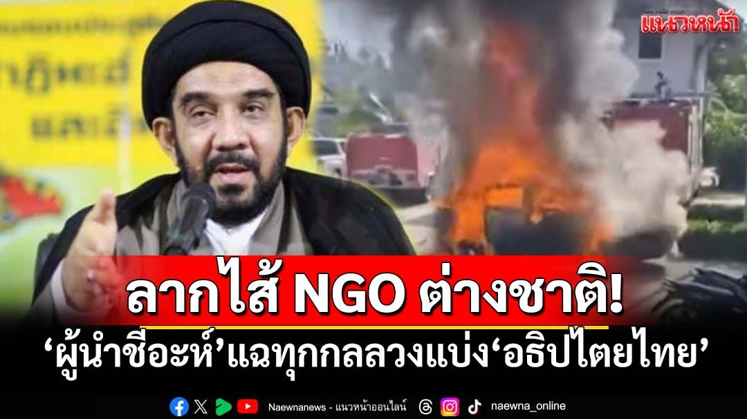 ลากไส้ NGO ต่างชาติ!‘ผู้นำชีอะห์’แฉช่วยล้างภาพ BRN เปิดทุกกลลวงแบ่ง‘อธิปไตยไทย’