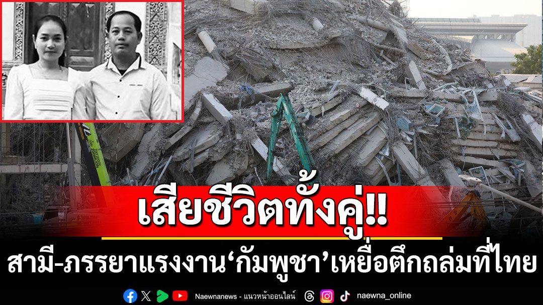 ‘กัมพูชา’ประสานรับร่างแรงงานเหยื่อตึกถล่มที่ไทย สลดพบสามี-ภรรยาดับทั้งคู่
