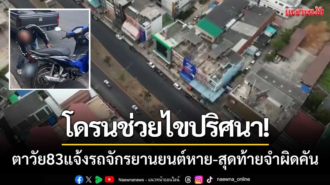 โดรนช่วยไขปริศนา! คุณตาวัย 83 แจ้งรถจักรยานยนต์หาย-สุดท้ายจำผิดคัน