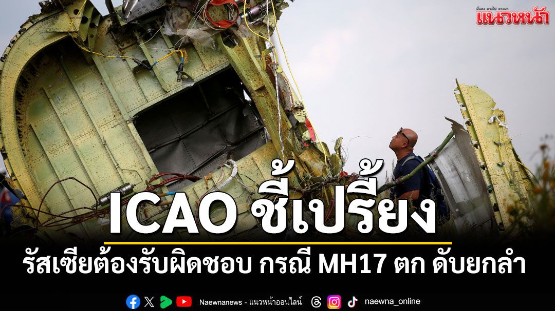 ICAO ชี้เปรี้ยง รัสเซียต้องรับผิดชอบ กรณี MH17 ตก ดับยกลำ