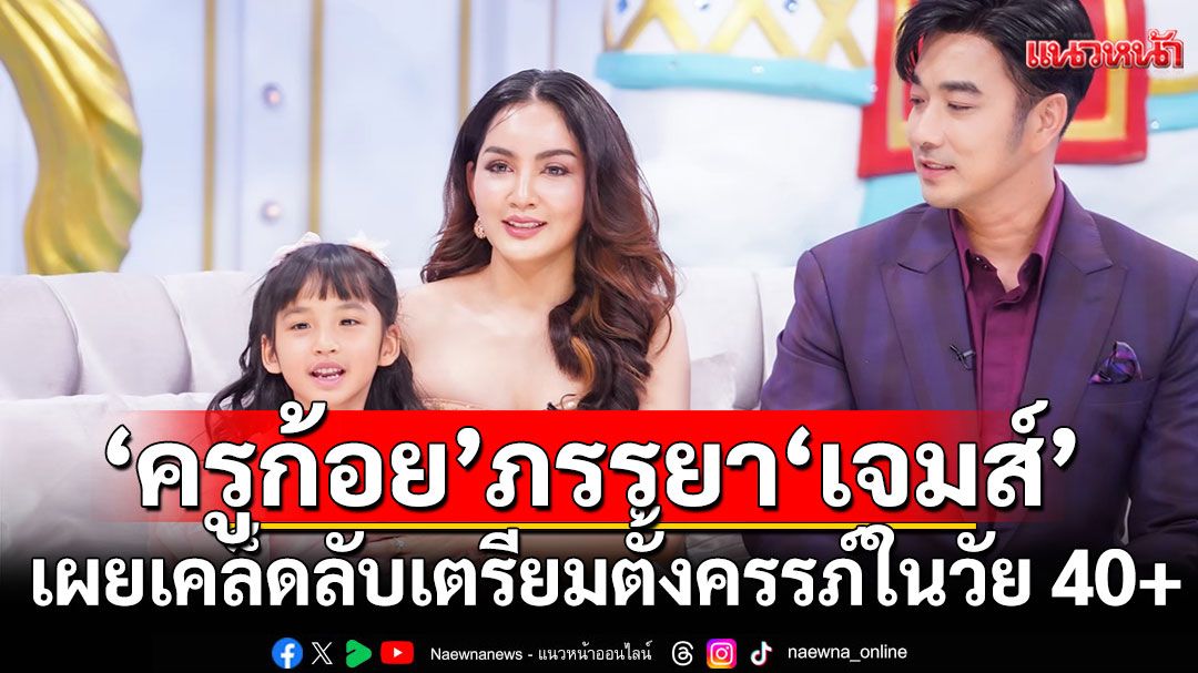 อายุเยอะมีลูกยากฟังทางนี้!'ครูก้อย'ภรรยา'เจมส์'เผยเคล็ดลับเตรียมตั้งครรภ์สำหรับคนท้องยากวัย 40+