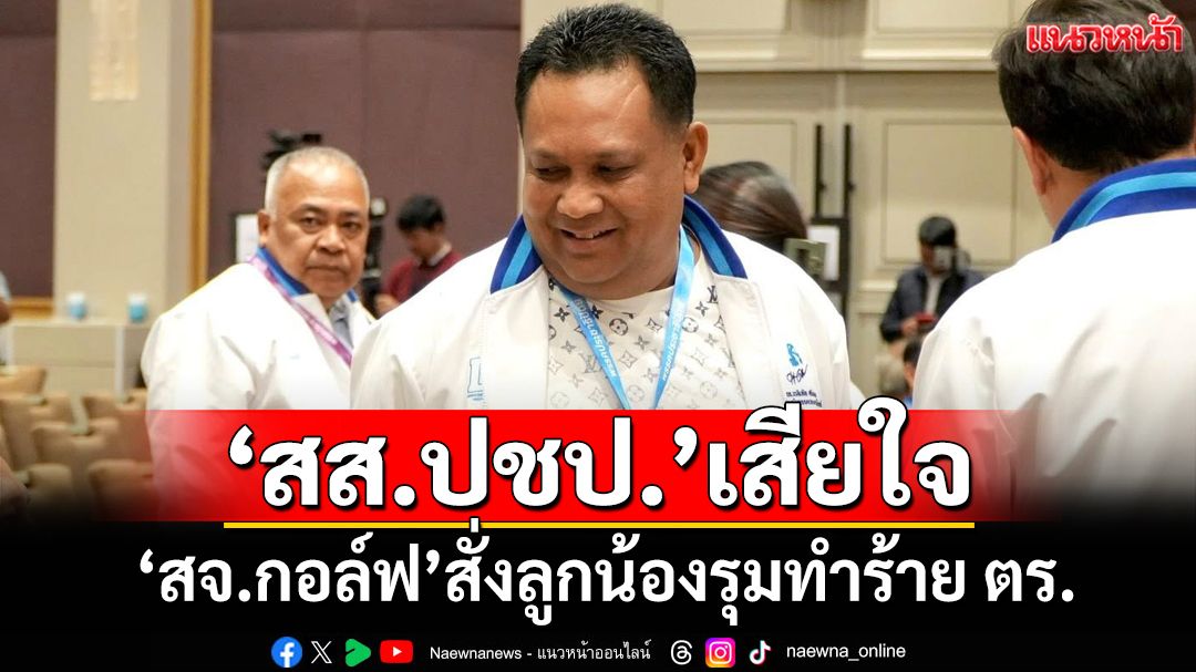 ‘สส.ปชป.’เสียใจ‘สจ.กอล์ฟ’สั่งลูกน้องรุมทำร้าย ตร. ย้ำไม่สนับสนุนความรุนแรง