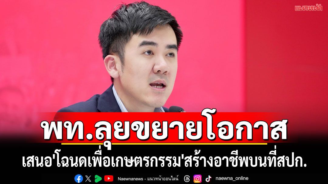 'เพื่อไทย'เสนอ'โฉนดเพื่อเกษตรกรรม'ส่งเสริมอาชีพ ขยายโอกาสบนที่ดิน ส.ป.ก.