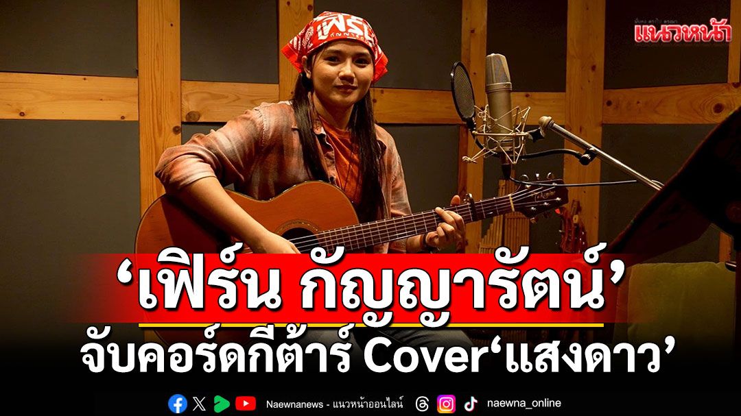 ได้อีกอารมณ์ ‘เฟิร์น กัญญารัตน์’ จับคอร์ดกีต้าร์ Cover ‘แสงดาว’ สุดกินใจ