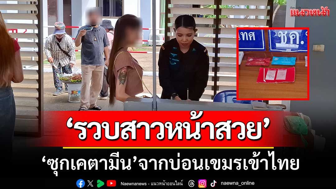 รวบสาวหน้าสวย! ‘ซุกเคตามีน’ จากบ่อนเขมรเข้าไทย-คาด่านคลองลึก