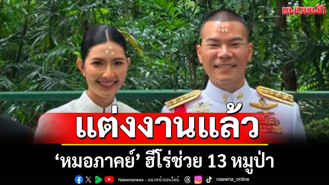 'หมอภาคย์' ฮีโร่ช่วย 13 หมูป่า เข้าพิธีแต่งงานแล้ว