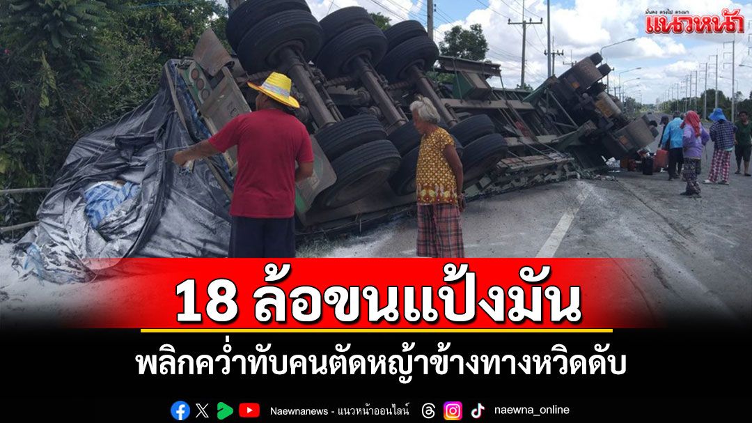 ระทึก!พ่วง 18 ล้อขนแป้งมันพลิกคว่ำที่บุรีรัมย์ ทับคนตัดหญ้าข้างทางรอดหวุดหวิด