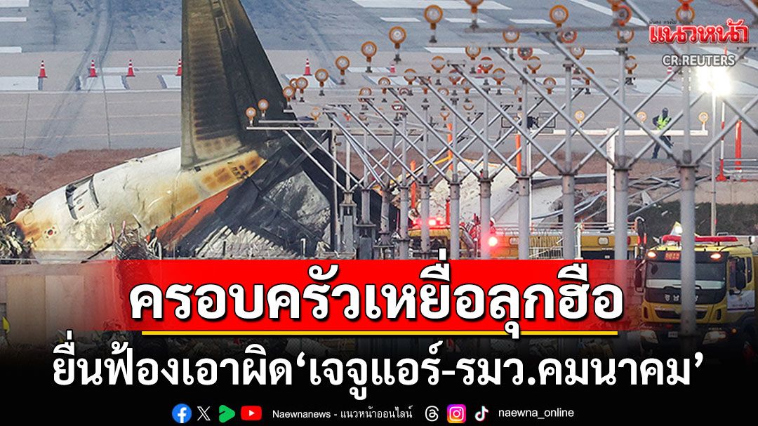 ครอบครัวเหยื่อ'เจจูแอร์'ยื่นฟ้องสายการบิน-รมว.คมนาคม หลังเกิดโศกนาฏกรรมครั้งใหญ่