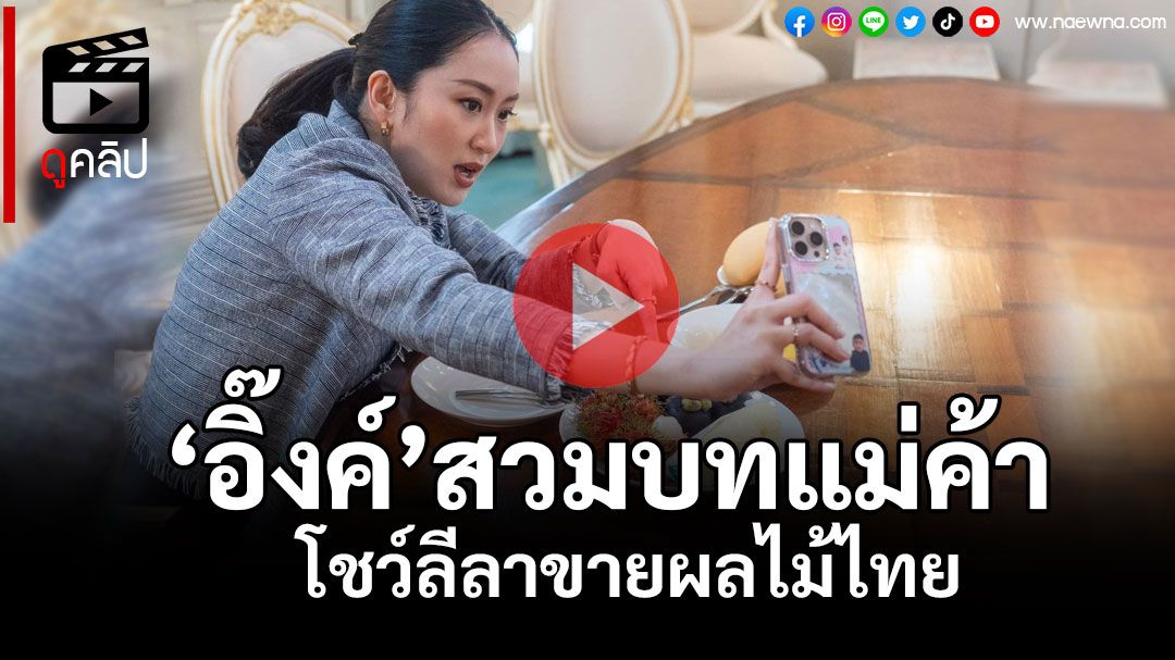 (คลิป) \'อิ๊งค์\'สวมบทแม่ค้า โชว์ขายผลไม้ไทย