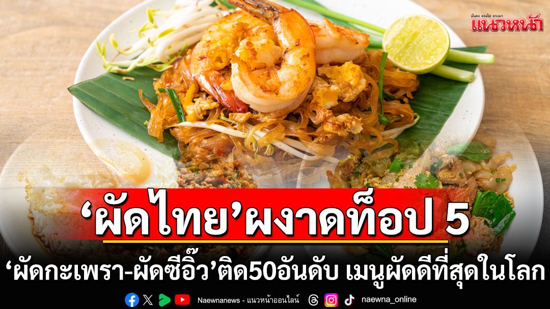 ‘ผัดไทย’ติดท็อป 5  จับมือ‘ผัดกะเพรา-ผัดซีอิ๊ว’ ติด 50 อันดับเมนูผัดดีที่สุดในโลก