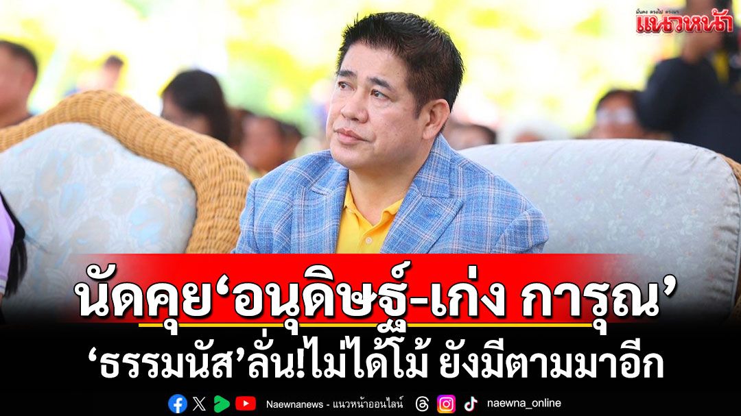 'ธรรมนัส'เผยนัดคุย'อนุดิษฐ์-เก่ง การุณ'ศุกร์นี้ ลั่น!ไม่ได้โม้ ยังมีตามมาอีก