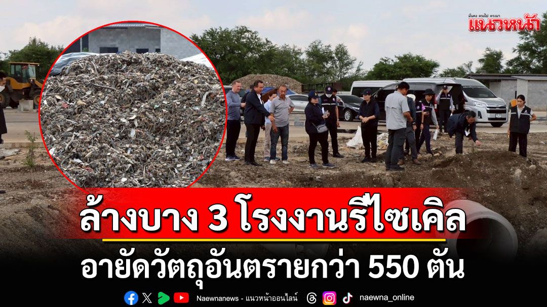 'เอกนัฏ' สั่ง 'ทีมสุดซอย' ลุยค้น 3 โรงงานรีไซเคิลชลบุรี อายัดวัตถุอันตรายกว่า 550 ตัน จ่อฟันนอมินี