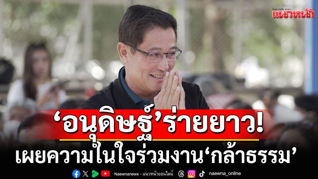 'อนุดิษฐ์'ร่ายยาว! เผยที่มาร่วมงานพรรคกล้าธรรม ยันอุดมการณ์ไม่เปลี่ยน
