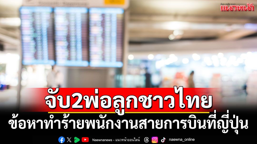 'ญี่ปุ่น'จับ2พ่อลูกชาวไทย ข้อหาทำร้ายพนักงานสายการบิน