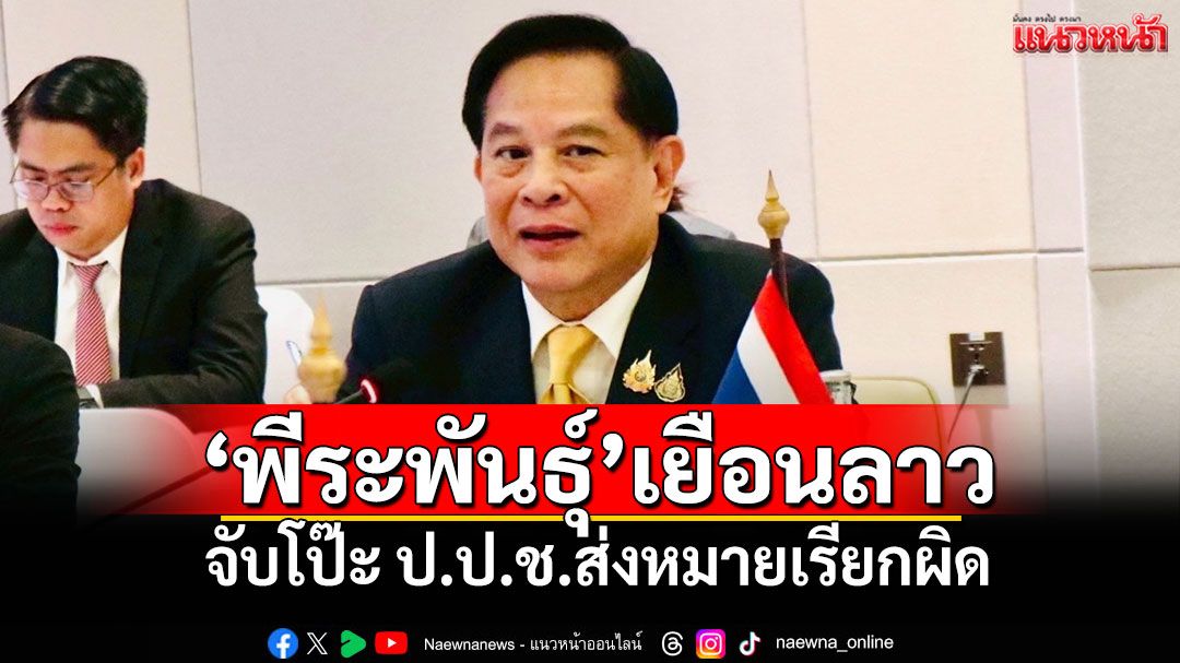 ‘พีระพันธุ์’เยือนลาว เจรจาลงทุนพลังงาน จับโป๊ะ ป.ป.ช.ส่งหมายเรียกผิด