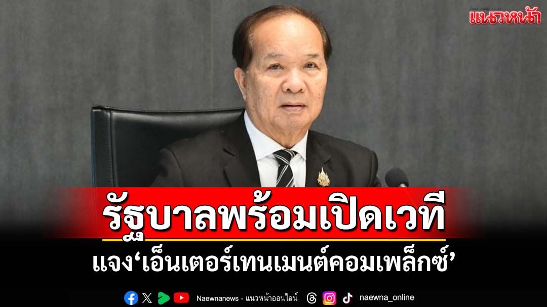รัฐบาลพร้อมเปิดเวทีแจง‘เอ็นเตอร์เทนเมนต์คอมเพล็กซ์’ มั่นใจพิจารณางบ69 ไร้ปัญหา