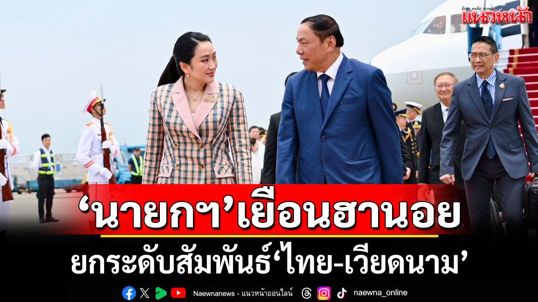 'นายกฯ'เยือนกรุงฮานอย ยกระดับสัมพันธ์'ไทย-เวียดนาม'