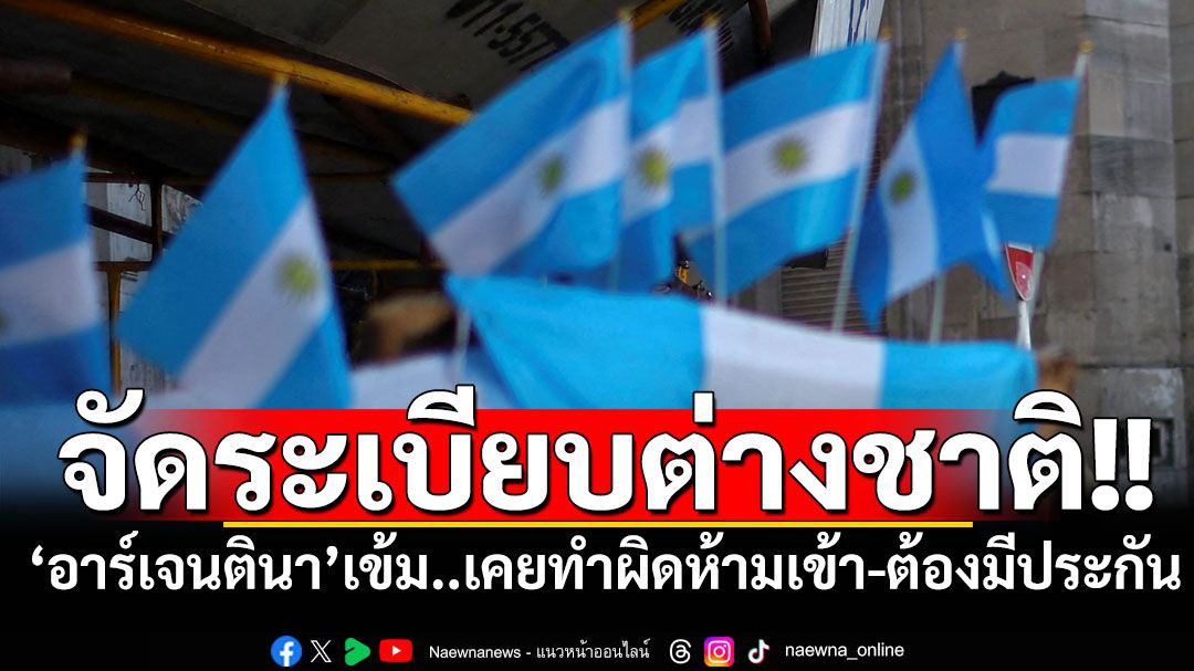 ‘อาร์เจนตินา’งัดยาแรงจัดระเบียบต่างชาติ เคยทำผิดห้ามเข้า-ต้องแสดงประกันสุขภาพ