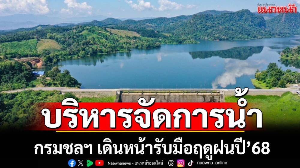 กรมชลฯเดินหน้ารับมือฤดูฝนปี'68 อย่างเข้มข้น