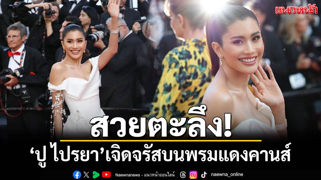 สวยตะลึง! \'ปู ไปรยา\'เจิดจรัสบนพรมแดงคานส์ดุจเจ้าหญิง