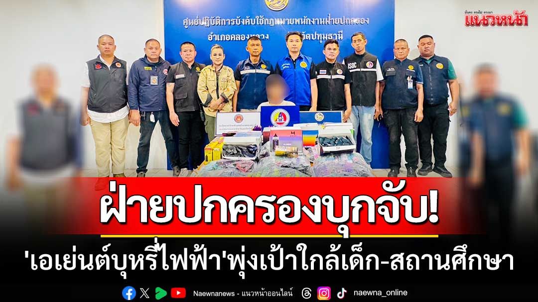 บุกหนัก! ฝ่ายปกครองบุกจับ 'เอเย่นต์บุหรี่ไฟฟ้า' พุ่งเป้าใกล้เด็ก-สถานศึกษา