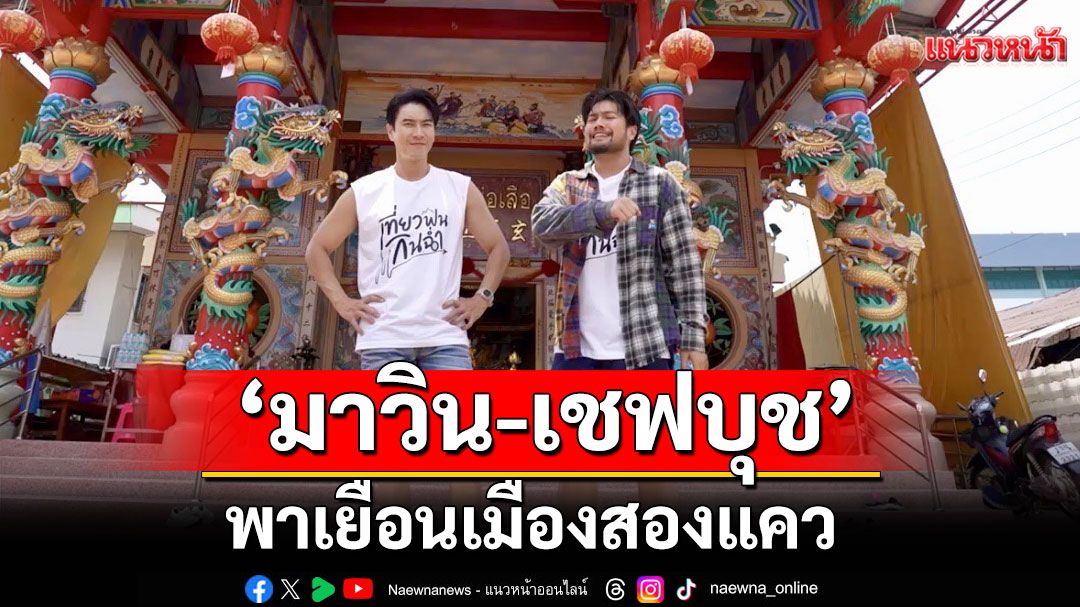 'มาวิน-เชฟบุช'พาไปเยือนเมืองสองแคว สัมผัสเรื่องราวทางประวัติศาสตร์ และไม่พลาดชิมเมนูเด็ด