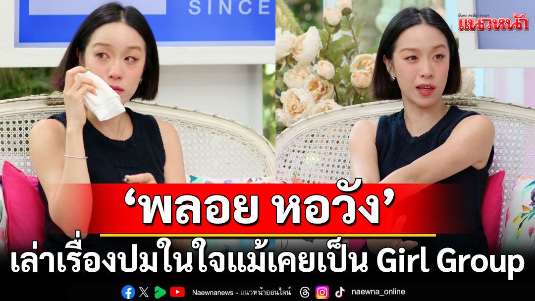 \'พลอย หอวัง\'เล่าเรื่องปมในใจแม้เคยเป็น Girl Groupพร้อมเปิดหมดเปลือกทุกเรื่องราวความรัก