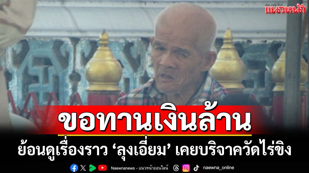 ย้อนดูเรื่องราว \'ลุงเอี่ยม\' ขอทานเงินล้าน เคยบริจาควัดไร่ขิง