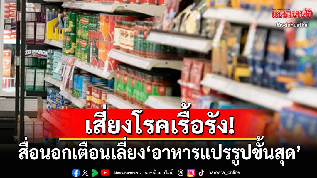 สื่อนอกเตือนหลีกเลี่ยง'อาหารแปรรูปขั้นสุด' พบสารกันเสีย-วัตถุสังเคราะห์แน่นๆ