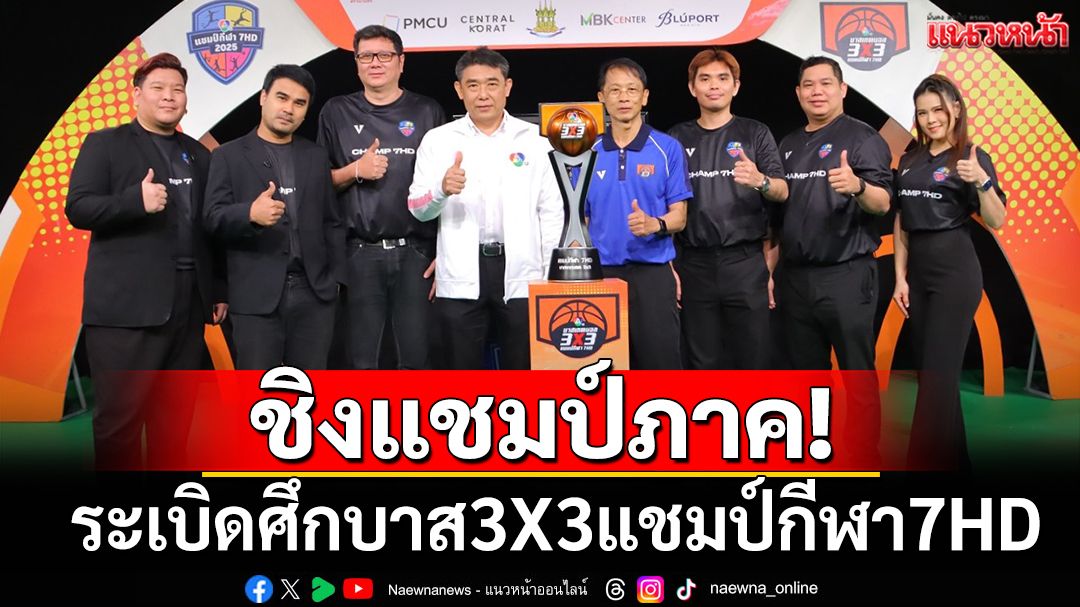 ชิงแชมป์ภาค! ระเบิดศึกบาส3X3แชมป์กีฬา7HD