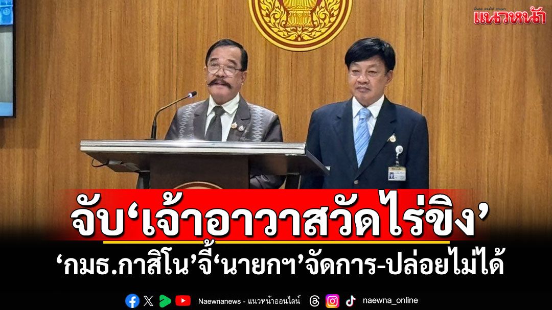 จับ\'เจ้าอาวาสวัดไร่ขิง\' \'กมธ.กาสิโน\'จี้\'นายกฯ\'จัดการ-ปล่อยไม่ได้