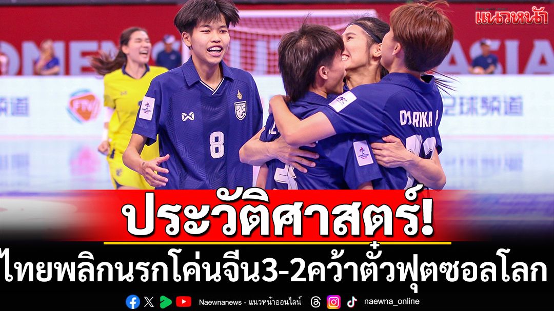 ประวัติศาสตร์! ไทยพลิกนรกโค่นจีน3-2คว้าตั๋วฟุตซอลโลก