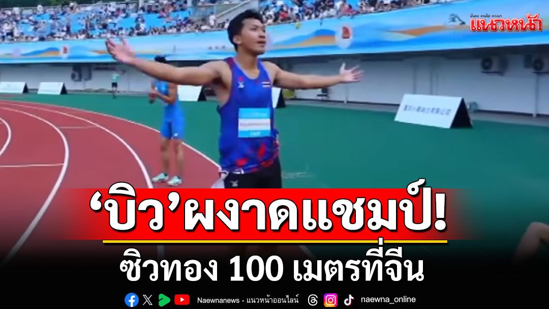 ‘บิว-ภูริพล’ เร่งเครื่องช่วงท้าย  ผงาดแชมป์ 100 เมตรที่จีน