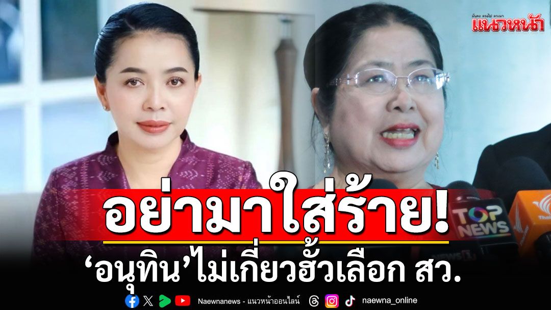อย่ามาใส่ร้าย! \'อนุทิน\'ไม่เกี่ยวฮั้วเลือก สว. \'สส.สุขสมรวย\' จ่อฟ้อง \'กุสุมาลวตี\'