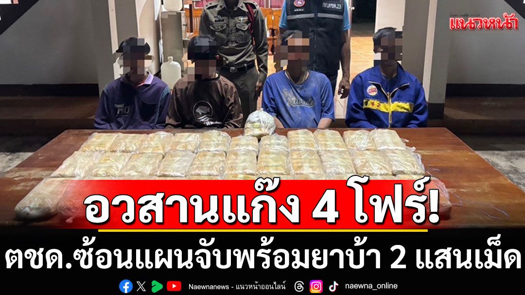 อวสานแก๊ง 4 โฟร์!  ตชด.ซ้อนแผนจับพร้อมยาบ้า 2 แสนเม็ด หัวโจกเคยต้องโทษ 12 ปีไม่หลาบจำ