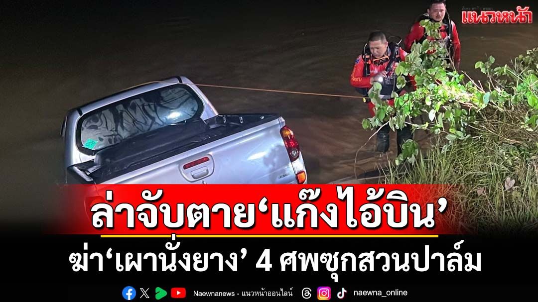 เจอรถเหยื่อคดีฆ่าเผานั่งยาง 4 ศพซุกคลอง ล่า‘ไอ้บิน ควนกุน’กับสมุน หากฮึดสู้‘จับตาย’