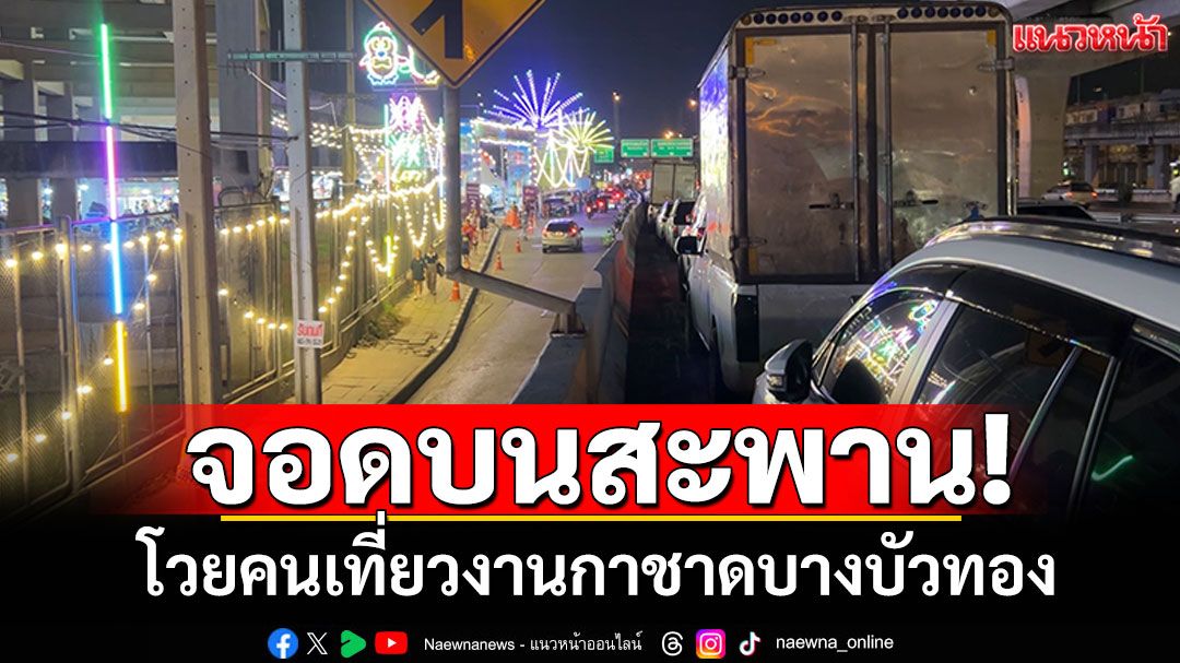 ชาวบ้านโวย! คนเที่ยวงานกาชาดบางบัวทอง ลักไก่จอดรถบนสะพาน
