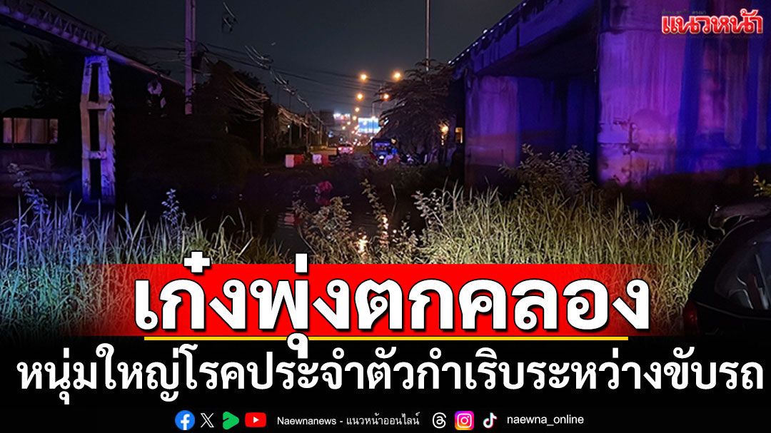 หนุ่มใหญ่ขับเก๋งพุ่งตกคลองดับ โรคประจำตัวกำเริบระหว่างขับรถ