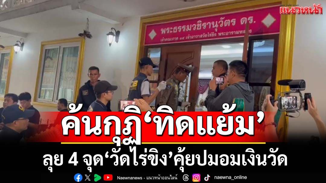 ลุยค้น 4 จุด‘วัดไร่ขิง-กุฏิทิดแย้ม’ ขยายผลทุจริตยักยอกเงินวัด 300 ล้าน
