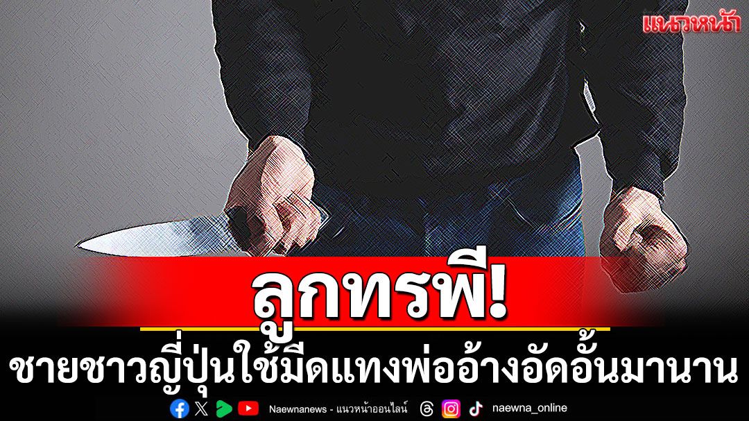 ลูกทรพี! ชายชาวญี่ปุ่นใช้มีดแทงพ่อบาดเจ็บ สารภาพอัดอั้นมานาน