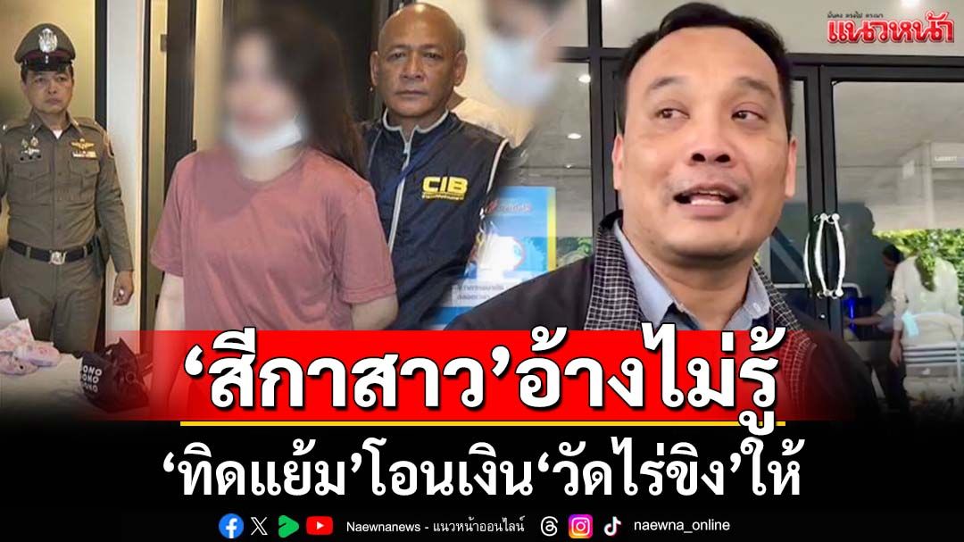 ‘สีกาอรัญญาวรรณ’อ้างไม่รู้‘ทิดแย้ม’โอนเงิน‘วัดไร่ขิง’ให้‘โดยเสน่หา-กู้ยืม’ ปัดแทงบาคาร่า