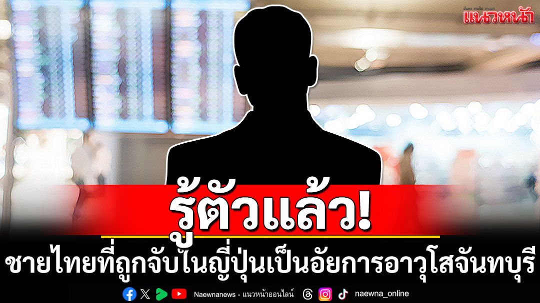 รู้ตัวแล้ว! ชายไทยที่ถูกจับใน'ญี่ปุ่น' พบเป็นอัยการอาวุโสจันทบุรี